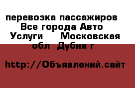 перевозка пассажиров - Все города Авто » Услуги   . Московская обл.,Дубна г.